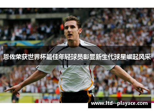 恩佐荣获世界杯最佳年轻球员彰显新生代球星崛起风采
