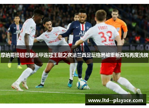 摩纳哥终结巴黎法甲连冠王朝之夜法兰西足坛格局被重新改写再度洗牌 摩纳哥终结巴黎法甲连冠王朝之夜法兰西足坛格局被重新改写再度洗牌