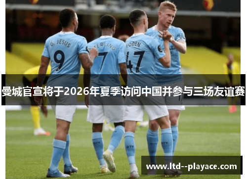 曼城官宣将于2026年夏季访问中国并参与三场友谊赛