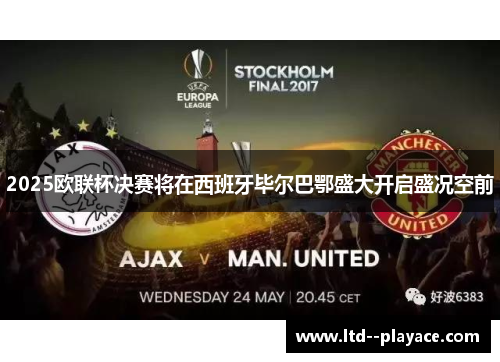 2025欧联杯决赛将在西班牙毕尔巴鄂盛大开启盛况空前 2025欧联杯决赛将在西班牙毕尔巴鄂盛大开启盛况空前
