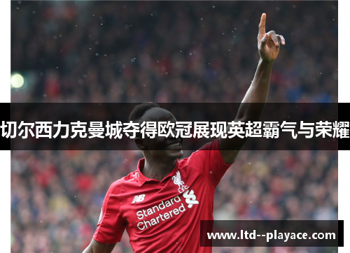 切尔西力克曼城夺得欧冠展现英超霸气与荣耀