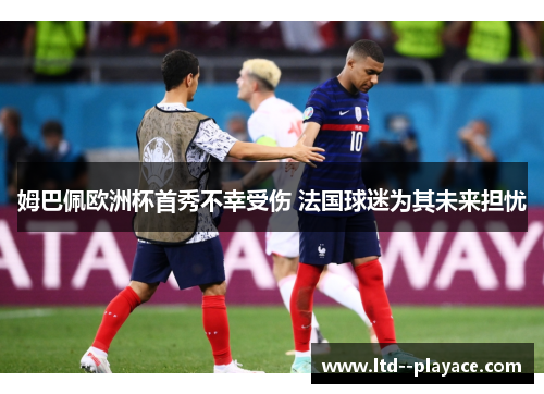 姆巴佩欧洲杯首秀不幸受伤 法国球迷为其未来担忧