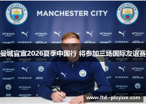曼城官宣2026夏季中国行 将参加三场国际友谊赛