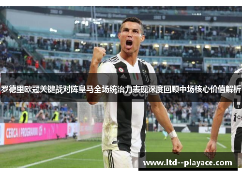 罗德里欧冠关键战对阵皇马全场统治力表现深度回顾中场核心价值解析 罗德里欧冠关键战对阵皇马全场统治力表现深度回顾中场核心价值解析